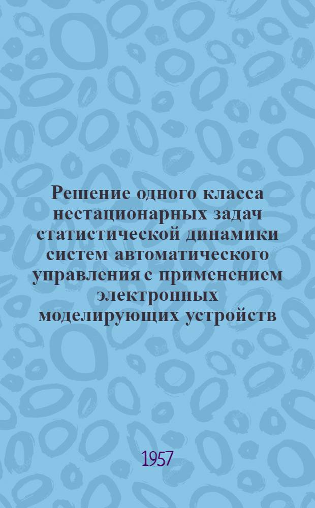 Решение одного класса нестационарных задач статистической динамики систем автоматического управления с применением электронных моделирующих устройств : Автореферат дис. на соискание учен. степени кандидата техн. наук