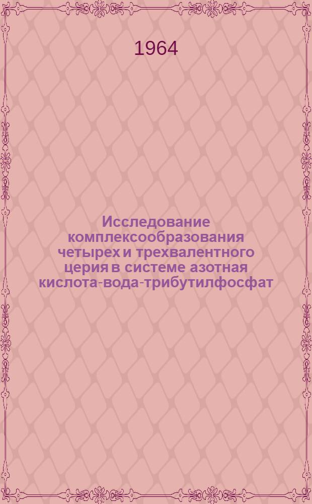 Исследование комплексообразования четырех и трехвалентного церия в системе азотная кислота-вода-трибутилфосфат : Автореферат дис. на соискание учен. степени канд. хим. наук