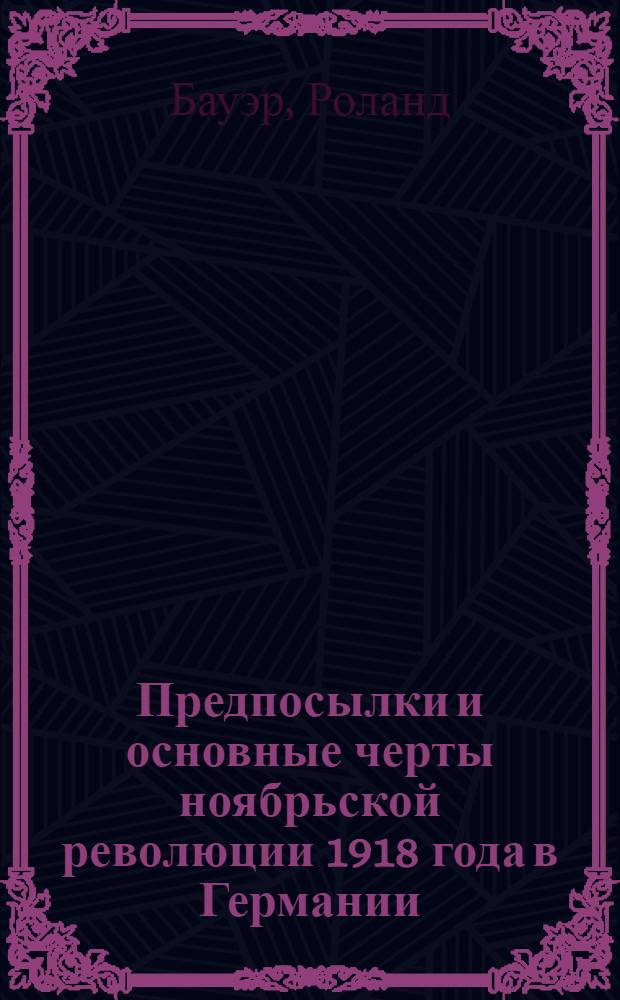 Предпосылки и основные черты ноябрьской революции 1918 года в Германии (на первом этапе) : Автореферат дис. на соискание учен. степени кандидата ист. наук