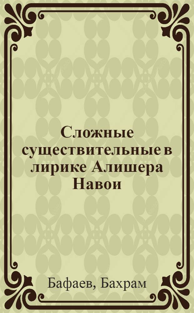 Сложные существительные в лирике Алишера Навои : (На материалах "Хазойинул-маоний" Алишера Навои) : Автореферат дис. на соискание учен. степени канд. филол. наук : (661)