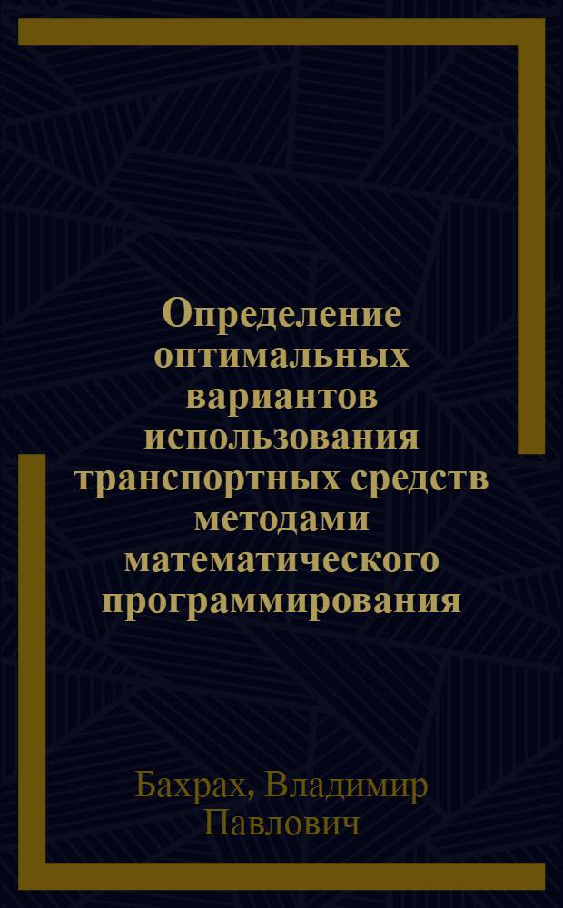 Определение оптимальных вариантов использования транспортных средств методами математического программирования : (На примерах мор. флота ряда пароходств ММФ СССР) : Автореферат дис. на соискание учен. степени кандидата экон. наук