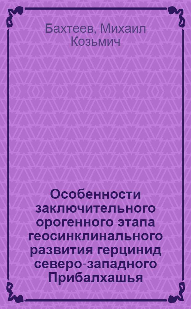 Особенности заключительного орогенного этапа геосинклинального развития герцинид северо-западного Прибалхашья (Центральный Казахстан) : Автореферат дис. на соискание учен. степени канд. геол.-минерал. наук