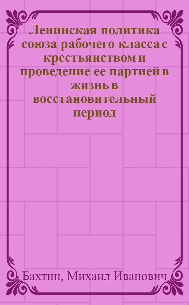 Ленинская политика союза рабочего класса с крестьянством и проведение ее партией в жизнь в восстановительный период (1921-1925 гг.) : Автореферат дис. на соискание учен. степени д-ра ист. наук