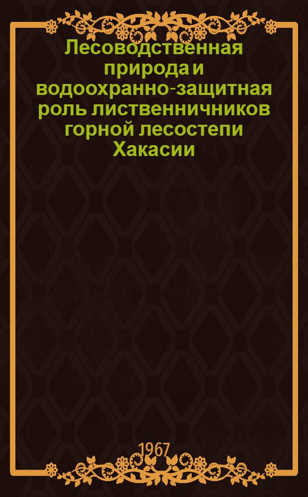 Лесоводственная природа и водоохранно-защитная роль лиственничников горной лесостепи Хакасии : Автореферат дис. на соискание учен. степени канд. с.-х. наук