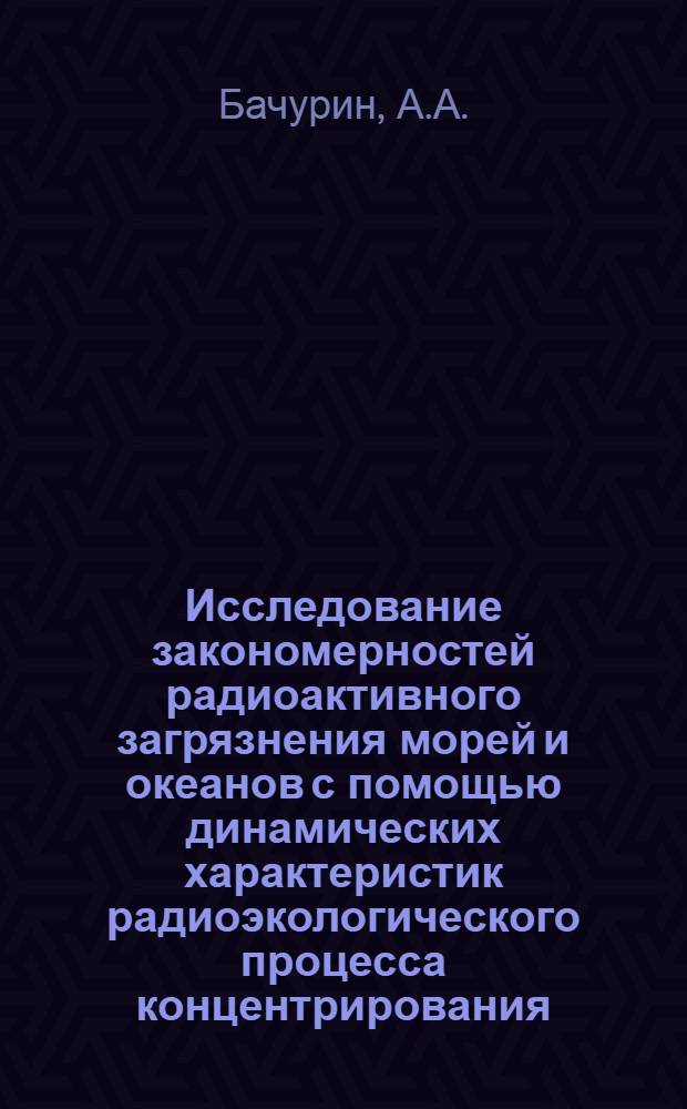 Исследование закономерностей радиоактивного загрязнения морей и океанов с помощью динамических характеристик радиоэкологического процесса концентрирования : Автореферат дис. на соискание учен. степени канд. физ.-мат. наук
