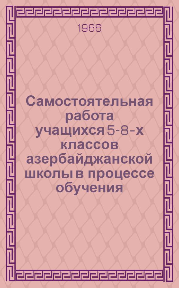Самостоятельная работа учащихся 5-8-х классов азербайджанской школы в процессе обучения : (На материалах уроков географии и естествознания) : Автореферат дис. на соискание учен. степени канд. пед. наук