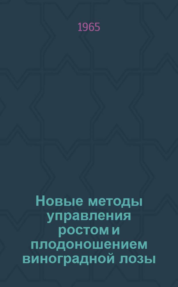 Новые методы управления ростом и плодоношением виноградной лозы : Доклад по опубл. работам на соискание учен. степени кандидата с.-х. наук