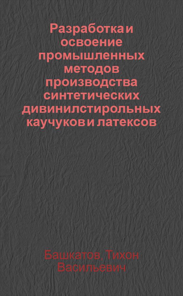 Разработка и освоение промышленных методов производства синтетических дивинилстирольных каучуков и латексов : Доклад по работам автора, выполн. на Воронежском заводе синтет. каучука им. С.М. Кирова на соискание учен. степени кандидата техн. наук