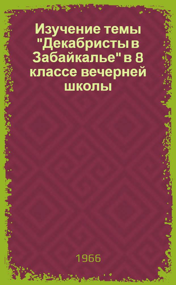 Изучение темы "Декабристы в Забайкалье" в 8 классе вечерней школы : (К зональному совещанию работников вечерних и заоч. школ Сибири и Дальнего Востока)