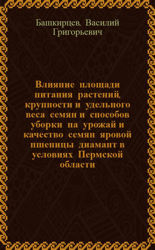 Влияние площади питания растений, крупности и удельного веса семян и способов уборки на урожай и качество семян яровой пшеницы диамант в условиях Пермской области : Автореферат дис. на соискание учен. степени канд. с.-х. наук