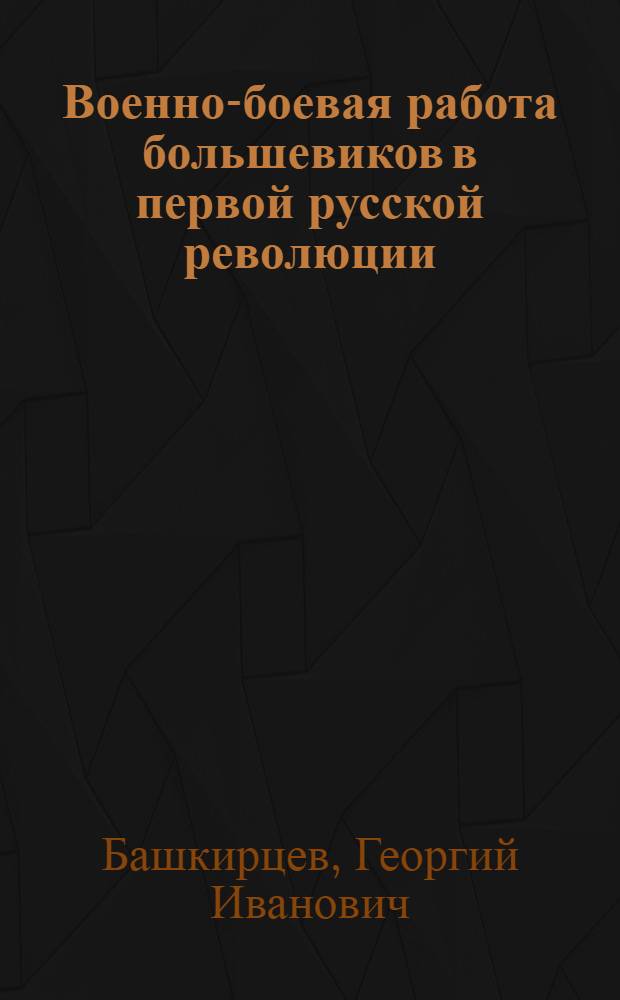 Военно-боевая работа большевиков в первой русской революции : (Лекция)