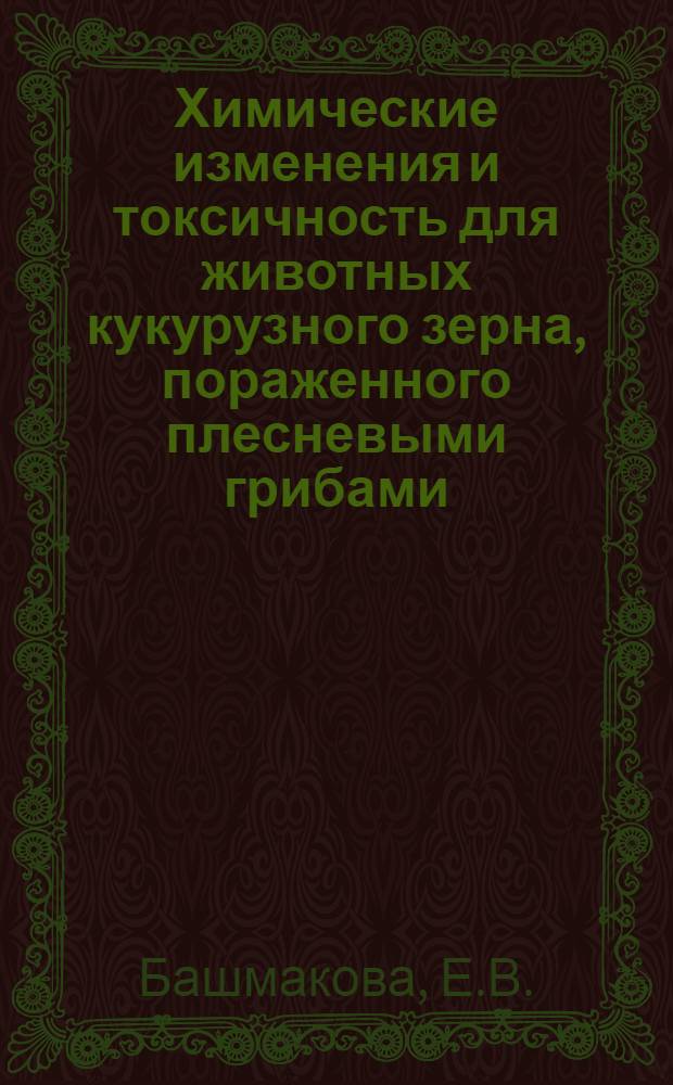 Химические изменения и токсичность для животных кукурузного зерна, пораженного плесневыми грибами : Автореферат дис. на соискание учен. степени кандидата вет. наук
