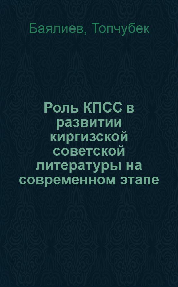 Роль КПСС в развитии киргизской советской литературы на современном этапе : Автореферат дис. на соискание учен. степени кандидата ист. наук