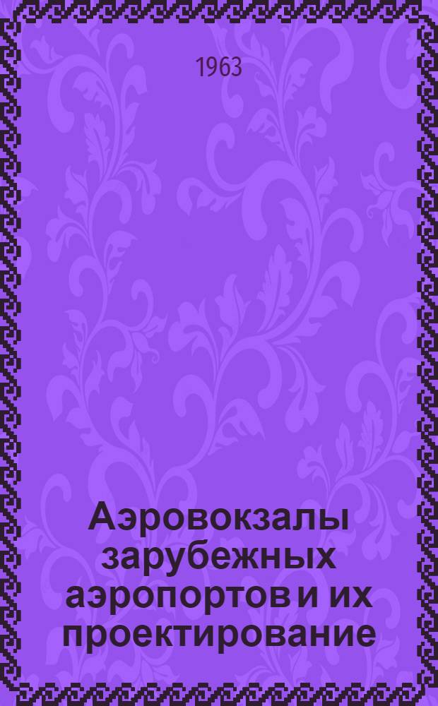 Аэровокзалы зарубежных аэропортов и их проектирование : (Обзор) переводных материалов из иностр. период. изданий