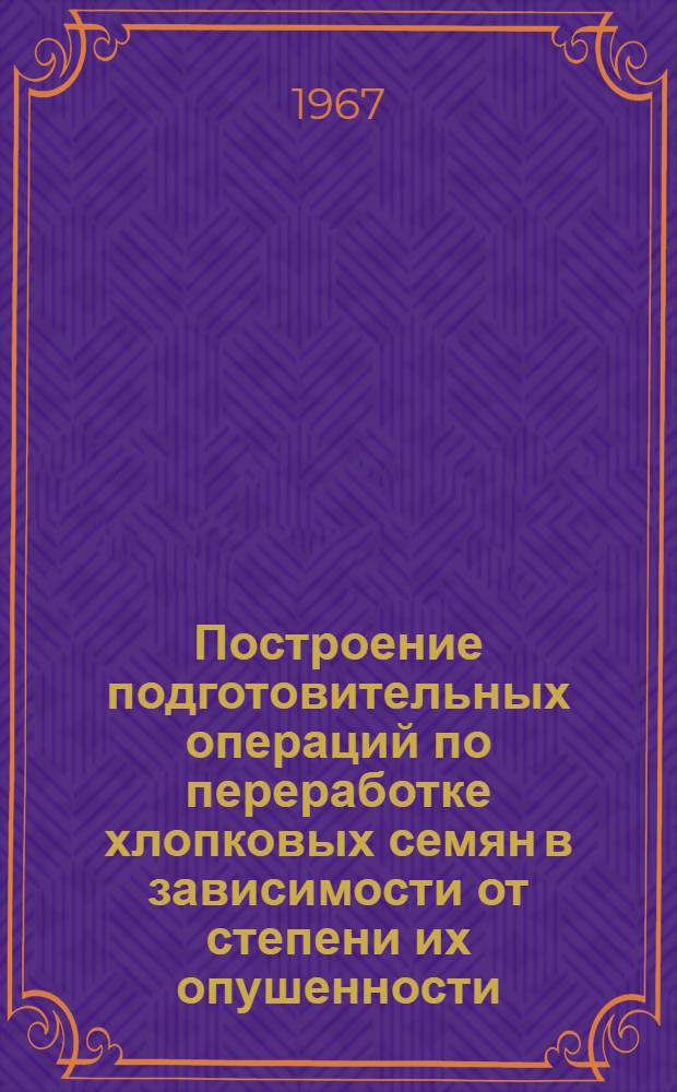 Построение подготовительных операций по переработке хлопковых семян в зависимости от степени их опушенности : Автореферат дис. на соискание учен. степени канд. техн. наук