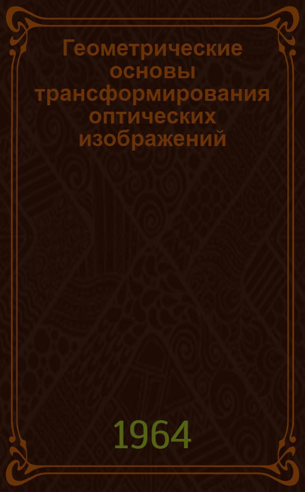 Геометрические основы трансформирования оптических изображений : Автореферат дис. на соискание учен. степени доктора техн. наук