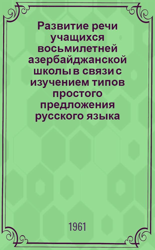 Развитие речи учащихся восьмилетней азербайджанской школы в связи с изучением типов простого предложения русского языка : Автореферат дис. на соискание учен. степени кандидата пед. наук