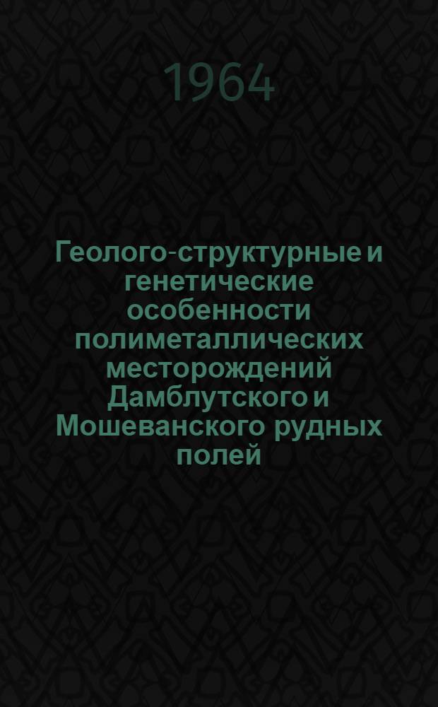 Геолого-структурные и генетические особенности полиметаллических месторождений Дамблутского и Мошеванского рудных полей : Автореферат дис. на соискание учен. степени кандидата геол.-минералог. наук