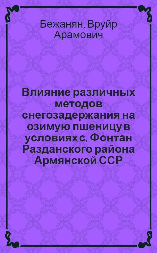 Влияние различных методов снегозадержания на озимую пшеницу в условиях с. Фонтан Разданского района Армянской ССР : Автореферат дис. на соискание учен. степени кандидата с.-х. наук