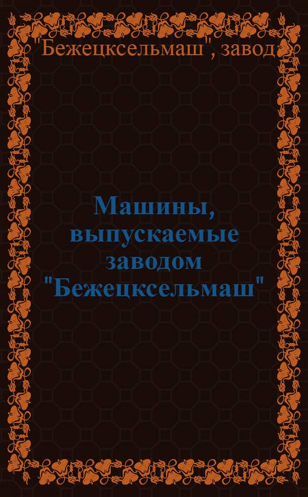 Машины, выпускаемые заводом "Бежецксельмаш" : Каталог