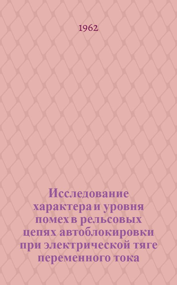 Исследование характера и уровня помех в рельсовых цепях автоблокировки при электрической тяге переменного тока : Автореферат дис. на соискание учен. степени кандидата техн. наук