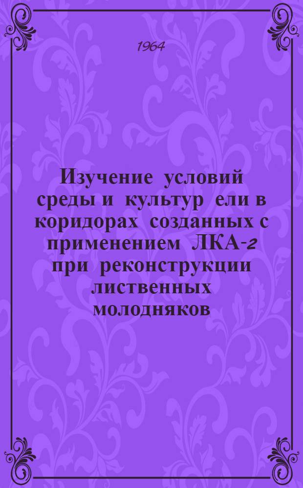 Изучение условий среды и культур ели в коридорах созданных с применением ЛКА-2 при реконструкции лиственных молодняков : Автореферат дис. на соискание учен. степени кандидата с.-х. наук
