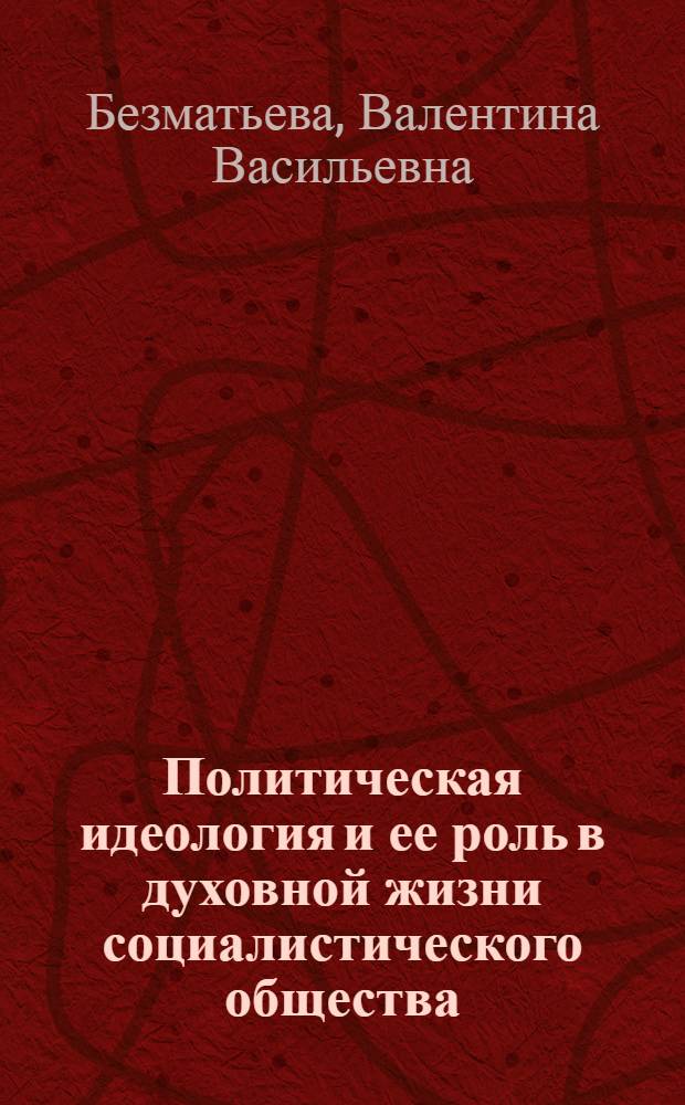 Политическая идеология и ее роль в духовной жизни социалистического общества : Автореферат дис. на соискание учен. степени канд. филос. наук : (620)
