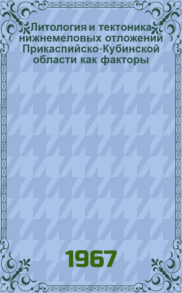 Литология и тектоника нижнемеловых отложений Прикаспийско-Кубинской области как факторы, обуславливающие направление разведки на нефть и газ : Автореферат дис. на соискание учен. степени канд. геол.-минерал. наук