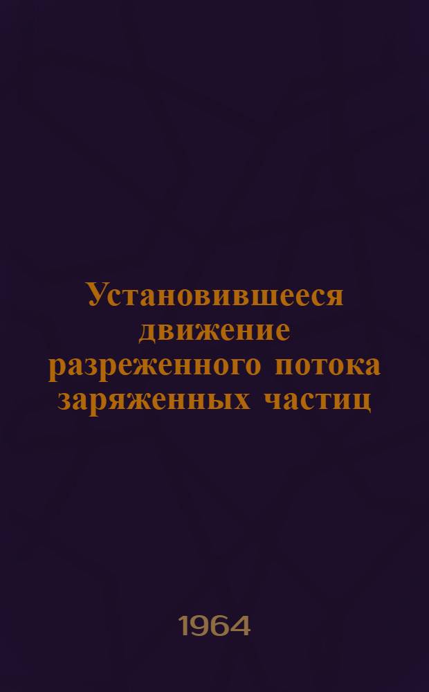Установившееся движение разреженного потока заряженных частиц : (Постановка задачи. Основные уравнения)