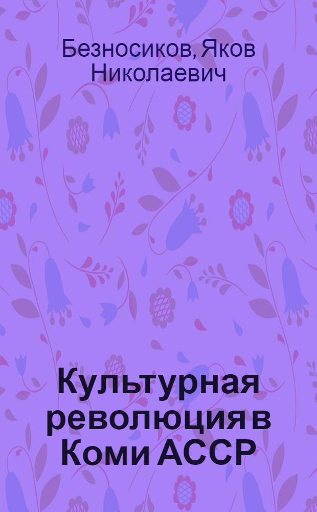 Культурная революция в Коми АССР : Автореферат дис. на соискание учен. степени д-ра ист. наук