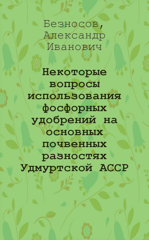 Некоторые вопросы использования фосфорных удобрений на основных почвенных разностях Удмуртской АССР : Автореферат дис. на соискание учен. степени канд. с.-х. наук : (533)