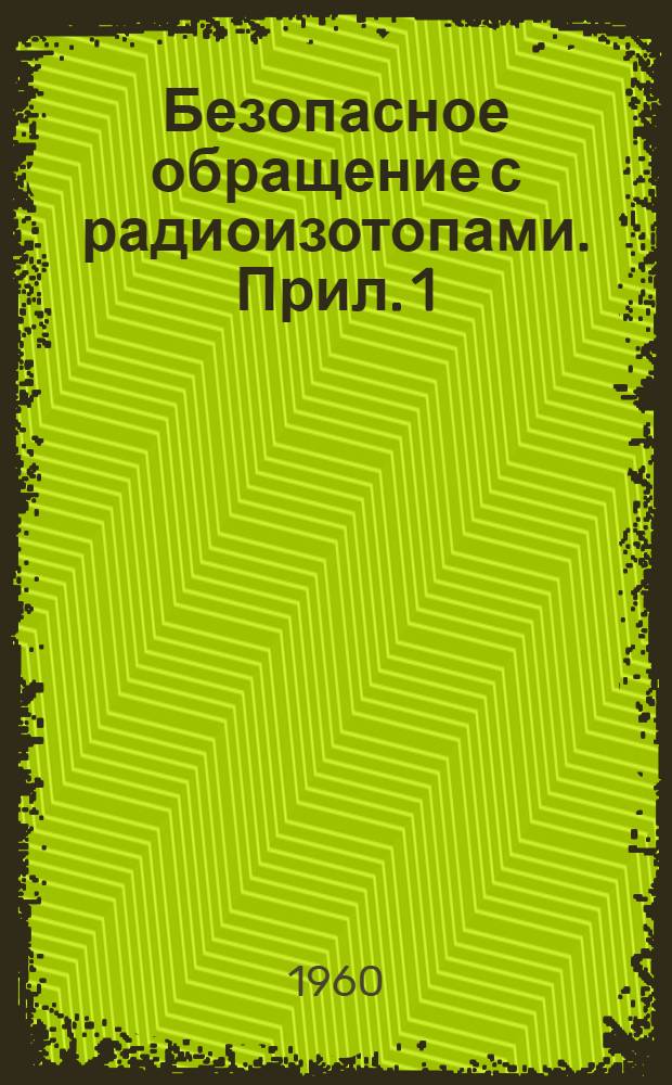 Безопасное обращение с радиоизотопами. Прил. [1] : Дополнение по радиационной технике безопасности