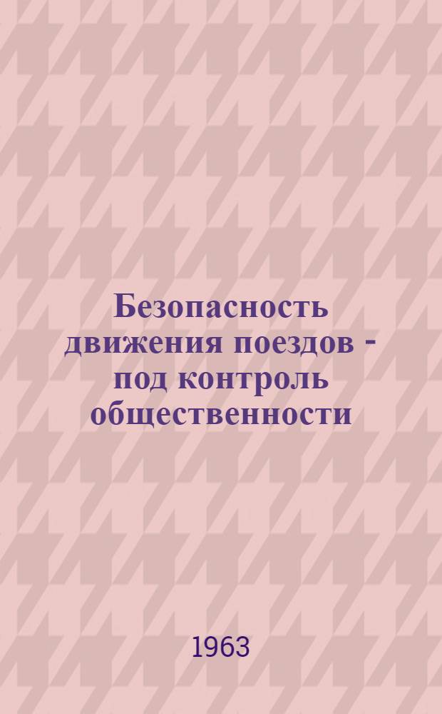 Безопасность движения поездов - под контроль общественности : (Из опыта работы обществ. инспекторов)