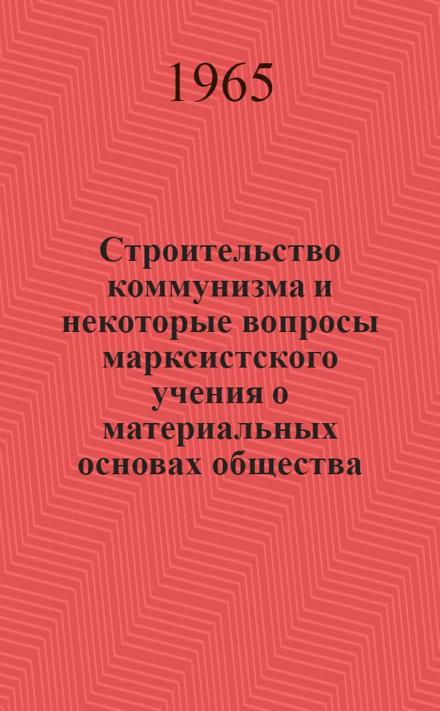 Строительство коммунизма и некоторые вопросы марксистского учения о материальных основах общества : Автореферат дис. на соискание учен. степени кандидата филос. наук