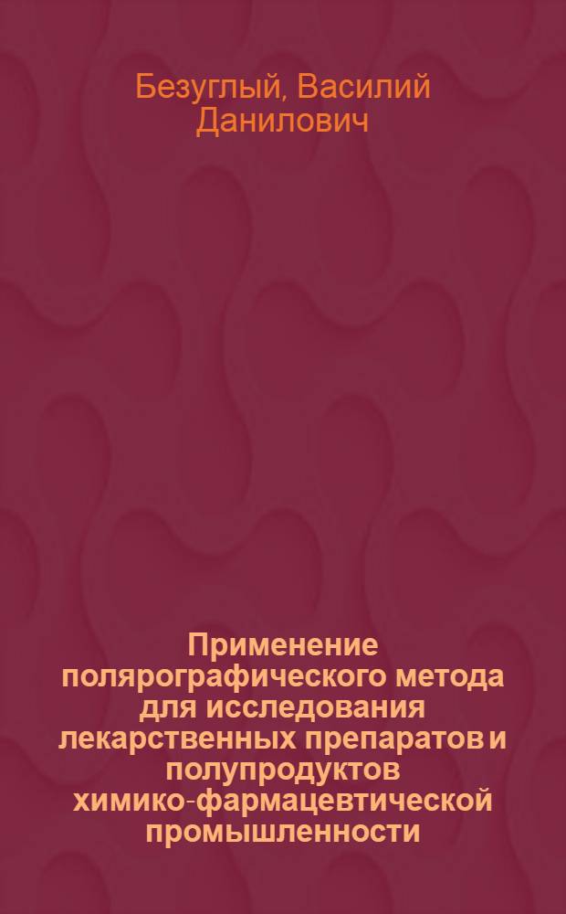 Применение полярографического метода для исследования лекарственных препаратов и полупродуктов химико-фармацевтической промышленности : Автореферат дис. на соискание учен. степени кандидата хим. наук