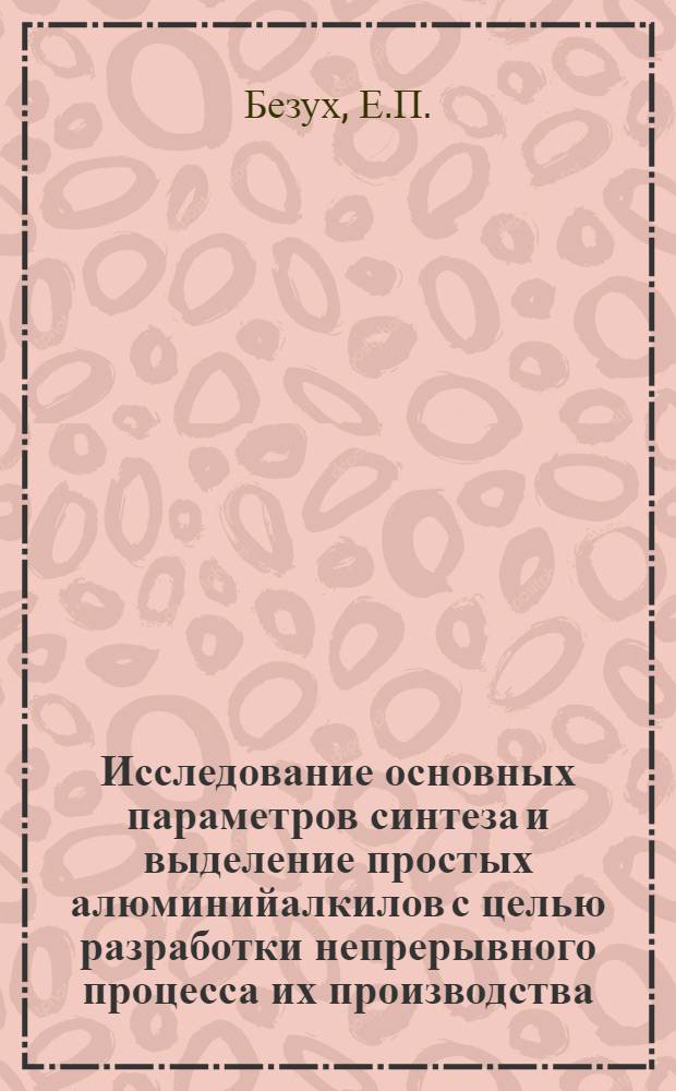 Исследование основных параметров синтеза и выделение простых алюминийалкилов с целью разработки непрерывного процесса их производства : Автореферат дис. на соискание учен. степени канд. техн. наук