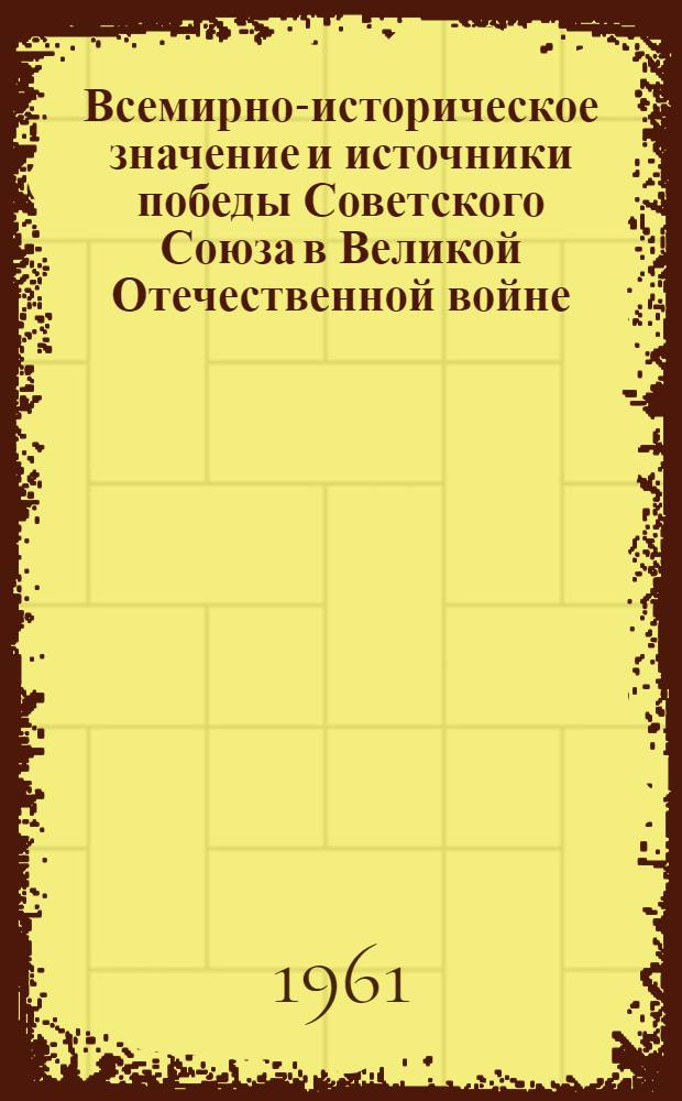 Всемирно-историческое значение и источники победы Советского Союза в Великой Отечественной войне : (Материал в помощь лектору)