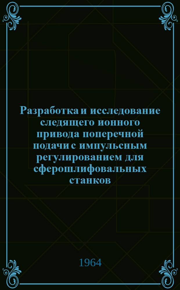 Разработка и исследование следящего ионного привода поперечной подачи с импульсным регулированием для сферошлифовальных станков : Автореферат дис. на соискание учен. степени кандидата техн. наук