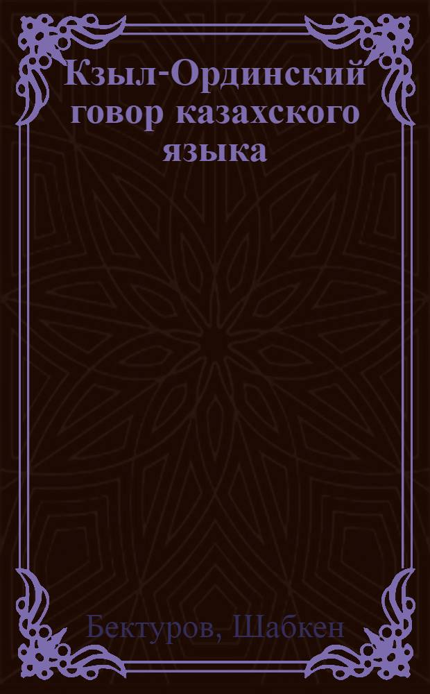 Кзыл-Ординский говор казахского языка : Автореферат дис. на соискание учен. степени канд. филол. наук : (665)
