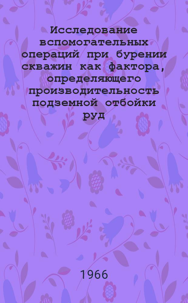 Исследование вспомогательных операций при бурении скважин как фактора, определяющего производительность подземной отбойки руд : Автореферат дис. работы на соискание учен. степени канд. техн. наук