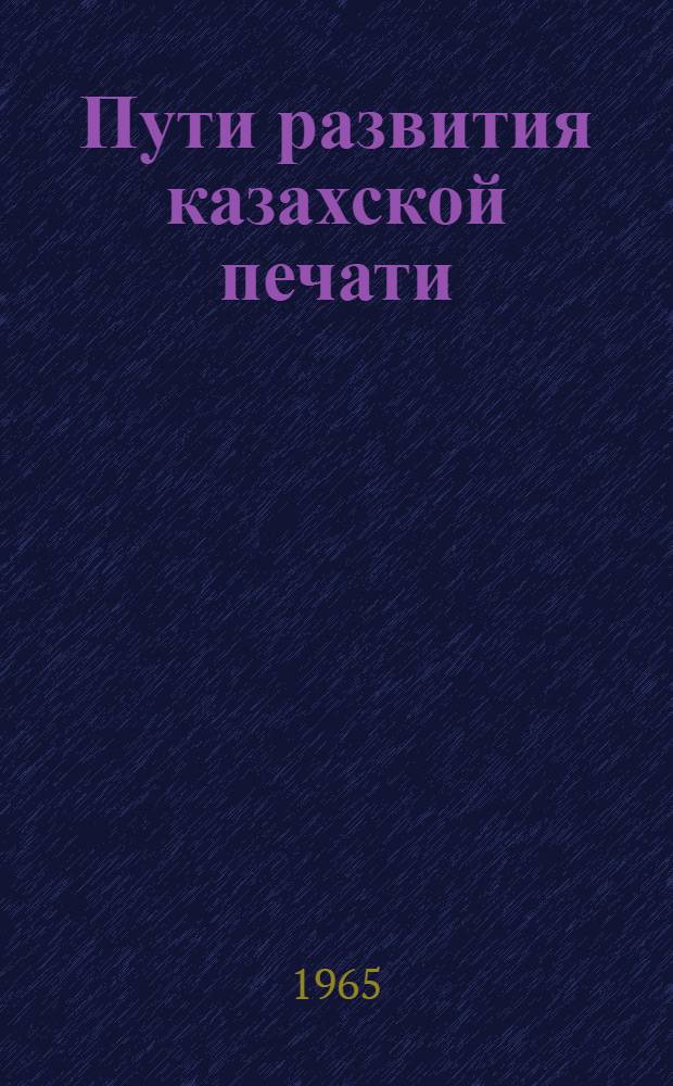 Пути развития казахской печати : Доклад по монографии на соискание учен. степени доктора ист. наук