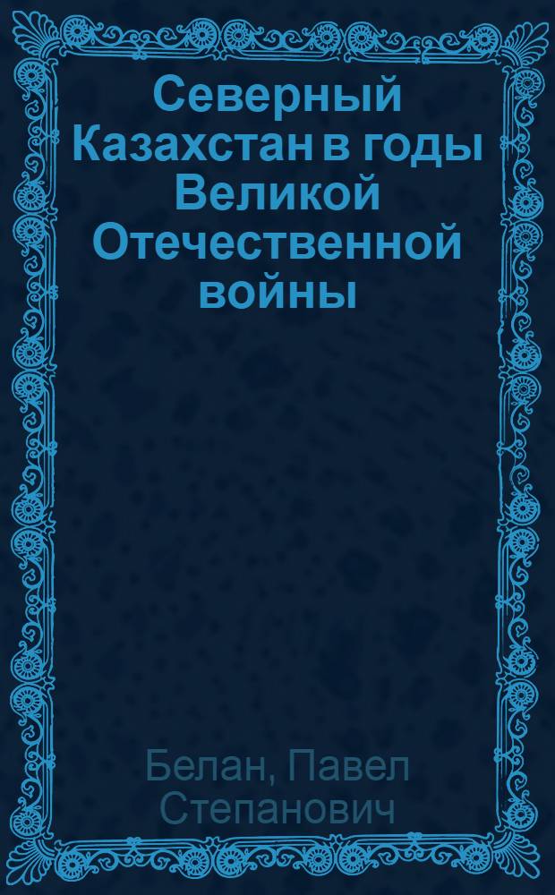 Северный Казахстан в годы Великой Отечественной войны (1941-1945) : Автореферат дис. на соискание учен. степени кандидата ист. наук