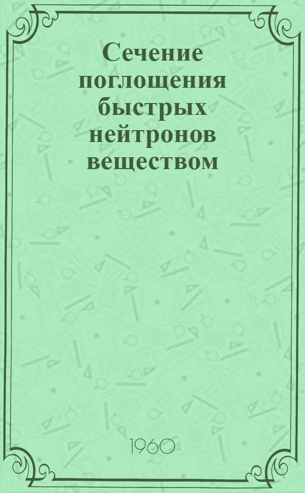 Сечение поглощения быстрых нейтронов веществом : Автореферат дис., представл. на соискание учен. степени кандидата физ.-мат. наук