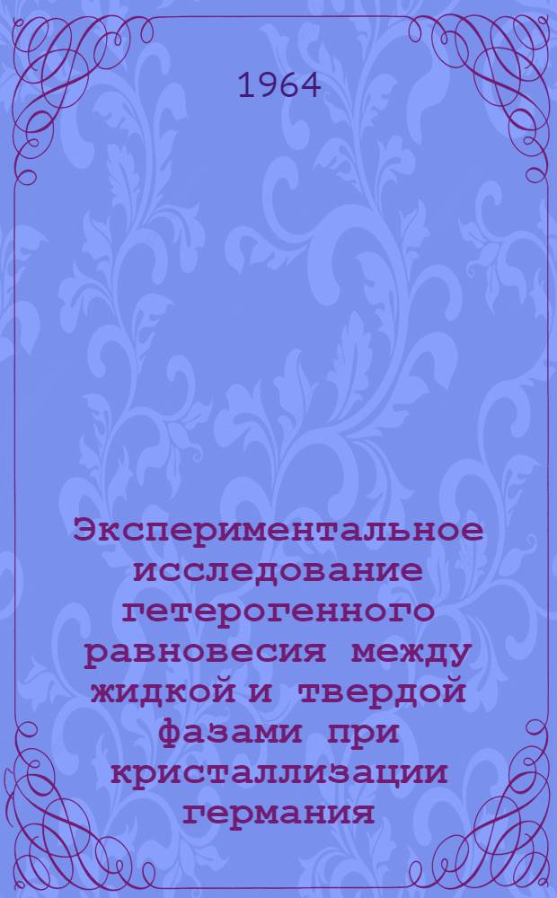 Экспериментальное исследование гетерогенного равновесия между жидкой и твердой фазами при кристаллизации германия, легированного элементами III, IV, V групп периодической системы : Автореферат дис. на соискание учен. степени кандидата техн. наук