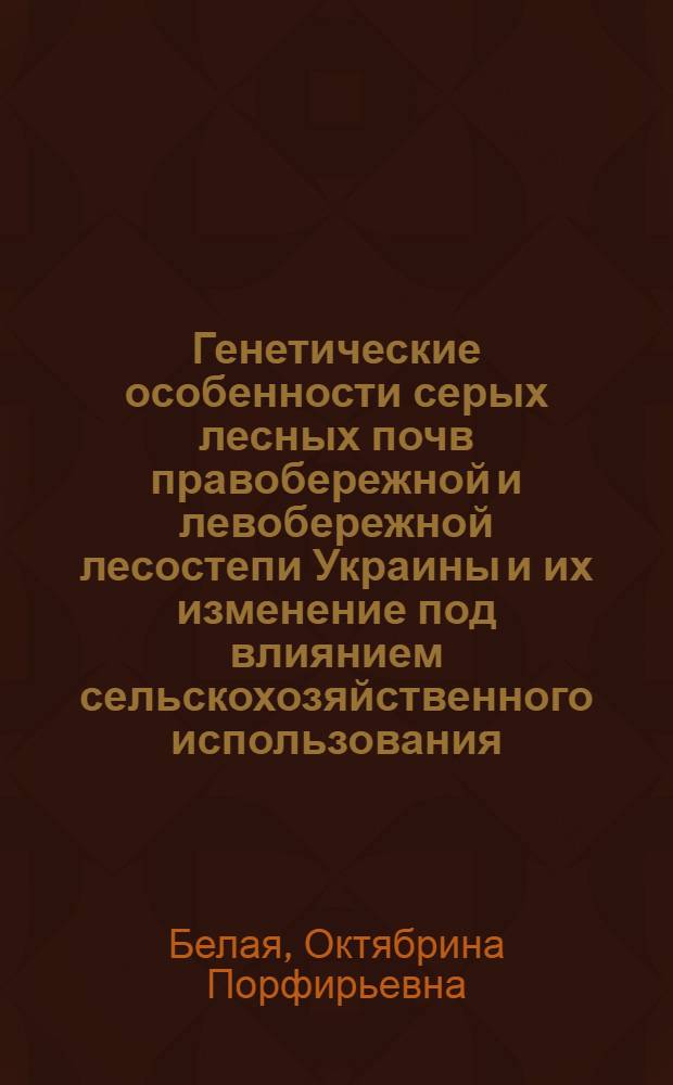 Генетические особенности серых лесных почв правобережной и левобережной лесостепи Украины и их изменение под влиянием сельскохозяйственного использования : Автореферат дис. на соискание учен. степени кандидата с.-х. наук
