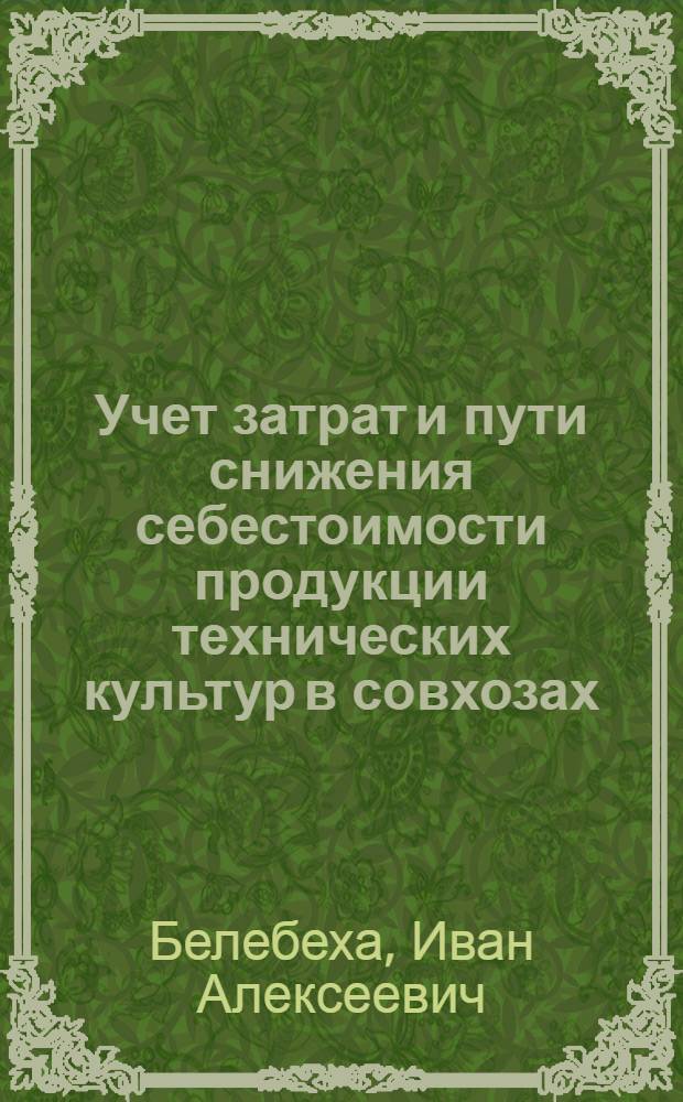 Учет затрат и пути снижения себестоимости продукции технических культур в совхозах : (На примере колхозов Харьк. обл. Упр. производства и заготовок с.-х. продуктов) : Автореферат дис. на соискание учен. степени кандидата экон. наук