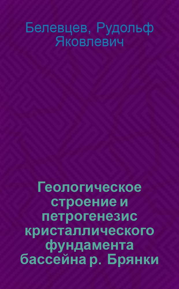 Геологическое строение и петрогенезис кристаллического фундамента бассейна р. Брянки (Западное Забайкалье) : Автореферат дис. на соискание учен. степени канд. геол.-минерал. наук