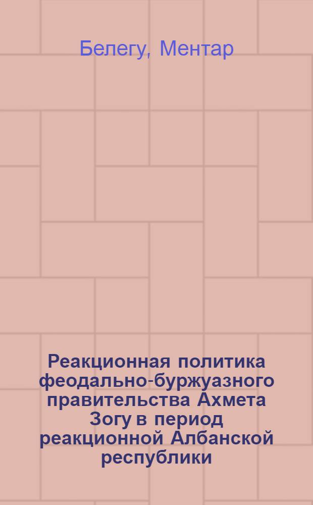 Реакционная политика феодально-буржуазного правительства Ахмета Зогу в период реакционной Албанской республики (1925-1928 гг.) : Автореферат дис. на соискание учен. степени кандидата ист. наук