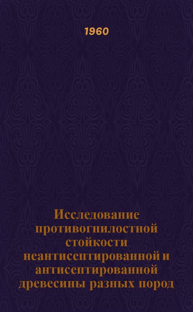 Исследование противогнилостной стойкости неантисептированной и антисептированной древесины разных пород : Автореферат дис. на соискание учен. степени кандидата с.-х. наук