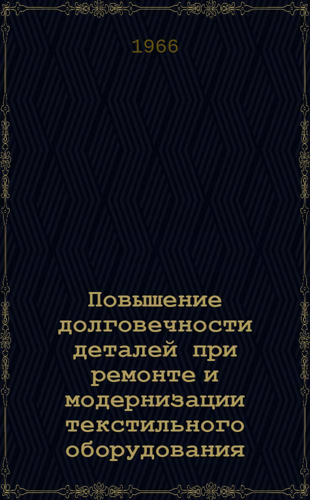 Повышение долговечности деталей при ремонте и модернизации текстильного оборудования : Доклад по монографии автора того же названия, представл. на соискание учен. степени канд. техн. наук